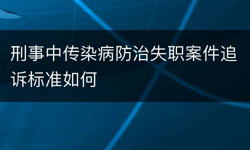 刑事中传染病防治失职案件追诉标准如何