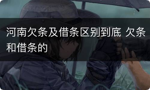 河南欠条及借条区别到底 欠条和借条的