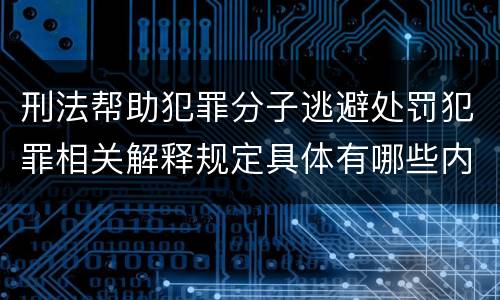 刑法帮助犯罪分子逃避处罚犯罪相关解释规定具体有哪些内容
