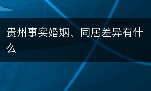 贵州事实婚姻、同居差异有什么