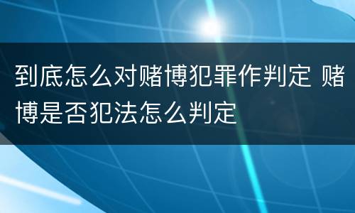 到底怎么对赌博犯罪作判定 赌博是否犯法怎么判定