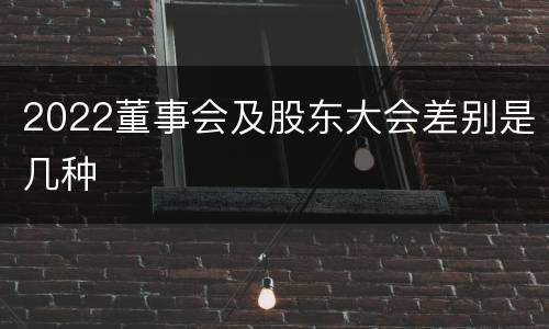 2022董事会及股东大会差别是几种