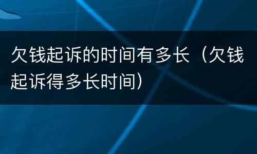 欠钱起诉的时间有多长（欠钱起诉得多长时间）
