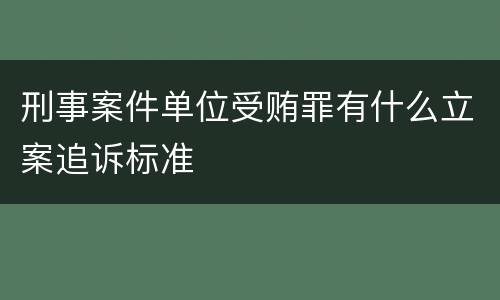 刑事案件单位受贿罪有什么立案追诉标准
