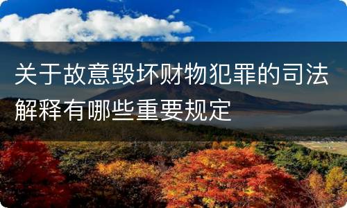 关于故意毁坏财物犯罪的司法解释有哪些重要规定