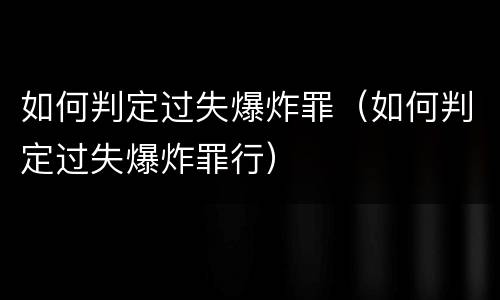 如何判定过失爆炸罪（如何判定过失爆炸罪行）