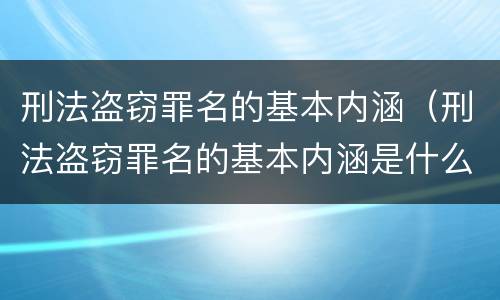 刑法盗窃罪名的基本内涵（刑法盗窃罪名的基本内涵是什么）