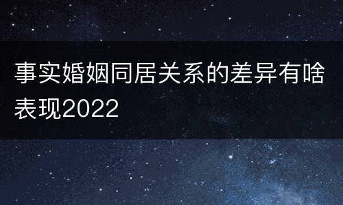 事实婚姻同居关系的差异有啥表现2022