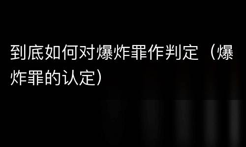 到底如何对爆炸罪作判定（爆炸罪的认定）