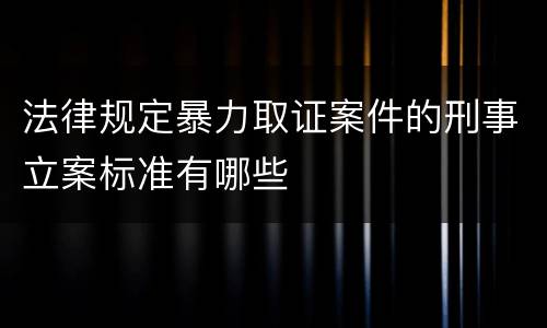 法律规定暴力取证案件的刑事立案标准有哪些