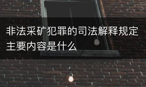 非法采矿犯罪的司法解释规定主要内容是什么