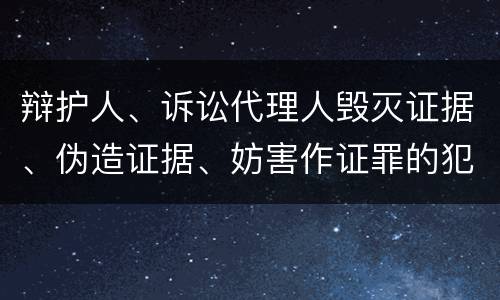 辩护人、诉讼代理人毁灭证据、伪造证据、妨害作证罪的犯罪构成要素是哪些