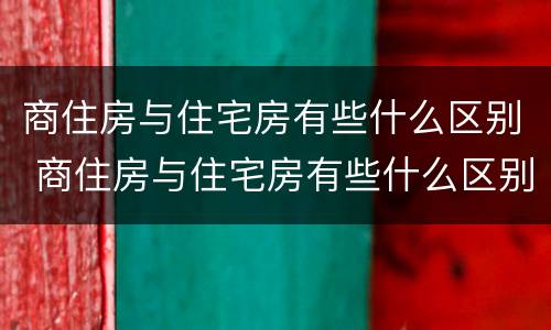 商住房与住宅房有些什么区别 商住房与住宅房有些什么区别图片