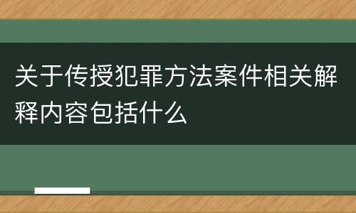 关于传授犯罪方法案件相关解释内容包括什么