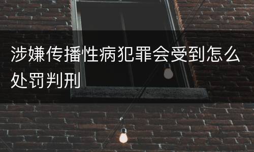 涉嫌传播性病犯罪会受到怎么处罚判刑