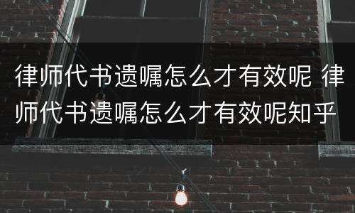 律师代书遗嘱怎么才有效呢 律师代书遗嘱怎么才有效呢知乎