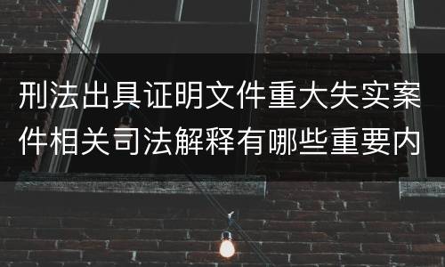 刑法出具证明文件重大失实案件相关司法解释有哪些重要内容