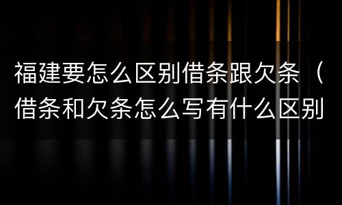 福建要怎么区别借条跟欠条（借条和欠条怎么写有什么区别）
