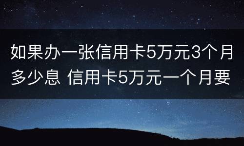 如果办一张信用卡5万元3个月多少息 信用卡5万元一个月要多少利息