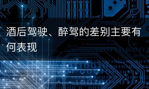 酒后驾驶、醉驾的差别主要有何表现