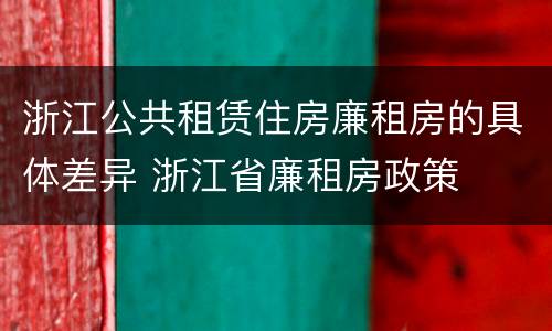 浙江公共租赁住房廉租房的具体差异 浙江省廉租房政策