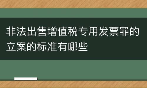 非法出售增值税专用发票罪的立案的标准有哪些