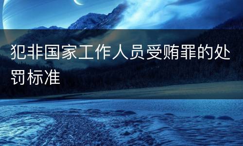 犯非国家工作人员受贿罪的处罚标准