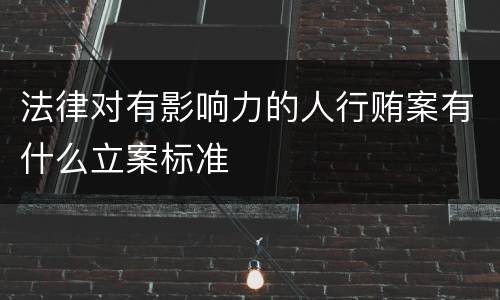法律对有影响力的人行贿案有什么立案标准
