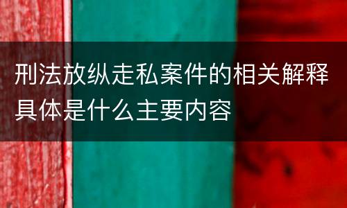 刑法放纵走私案件的相关解释具体是什么主要内容