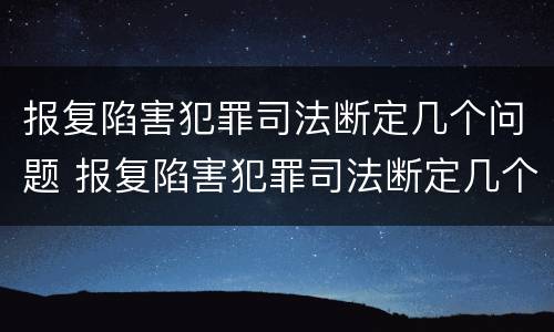 报复陷害犯罪司法断定几个问题 报复陷害犯罪司法断定几个问题 报复陷害犯罪司法断定几个问题 报复陷害犯罪司法断定几个问题