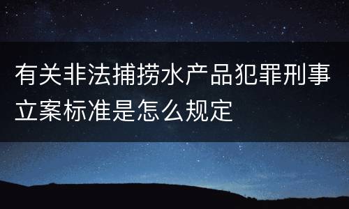 有关非法捕捞水产品犯罪刑事立案标准是怎么规定
