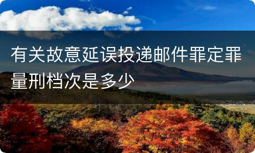 有关故意延误投递邮件罪定罪量刑档次是多少