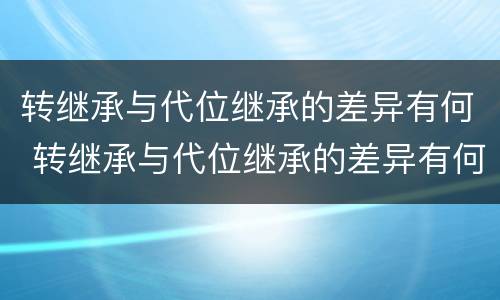 转继承与代位继承的差异有何 转继承与代位继承的差异有何不同