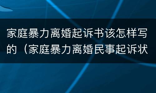 家庭暴力离婚起诉书该怎样写的（家庭暴力离婚民事起诉状范文）