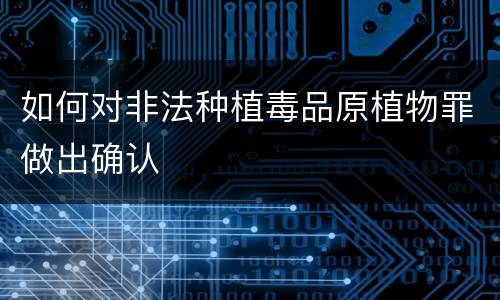 如何对非法种植毒品原植物罪做出确认