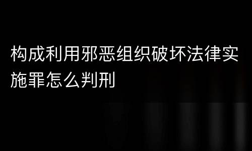 构成利用邪恶组织破坏法律实施罪怎么判刑