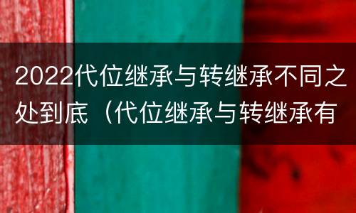 2022代位继承与转继承不同之处到底（代位继承与转继承有哪些区别）