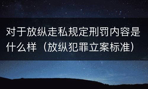 对于放纵走私规定刑罚内容是什么样（放纵犯罪立案标准）