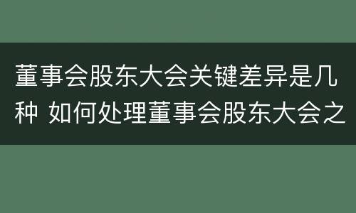董事会股东大会关键差异是几种 如何处理董事会股东大会之间的关系