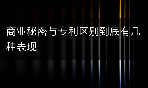商业秘密与专利区别到底有几种表现