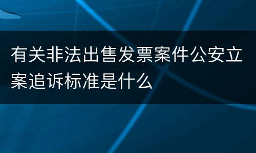 有关非法出售发票案件公安立案追诉标准是什么