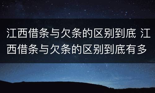 江西借条与欠条的区别到底 江西借条与欠条的区别到底有多少