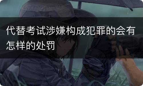 代替考试涉嫌构成犯罪的会有怎样的处罚