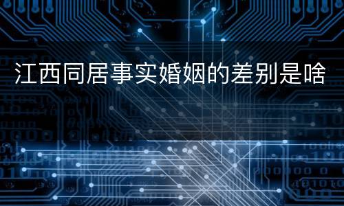 江西同居事实婚姻的差别是啥