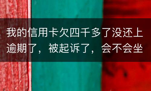我的信用卡欠四千多了没还上逾期了，被起诉了，会不会坐牢