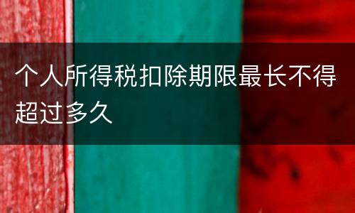 个人所得税扣除期限最长不得超过多久