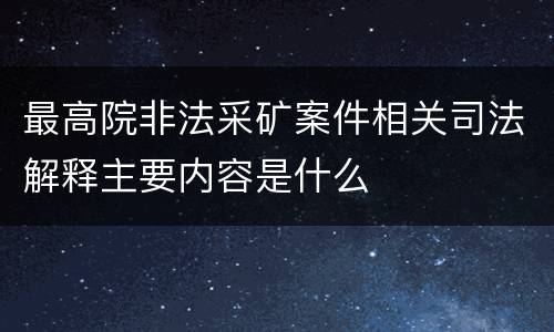 最高院非法采矿案件相关司法解释主要内容是什么