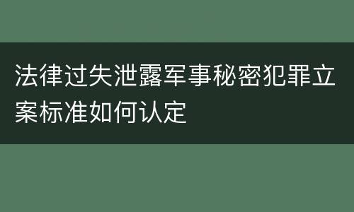 法律过失泄露军事秘密犯罪立案标准如何认定