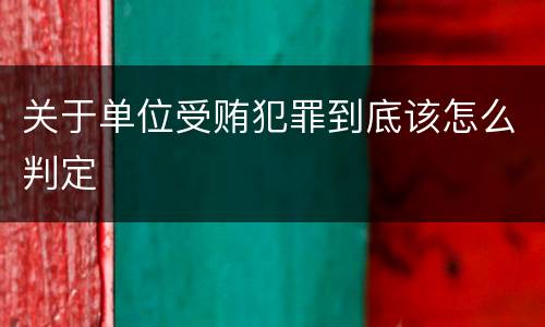 关于单位受贿犯罪到底该怎么判定
