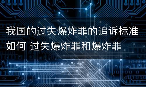 我国的过失爆炸罪的追诉标准如何 过失爆炸罪和爆炸罪